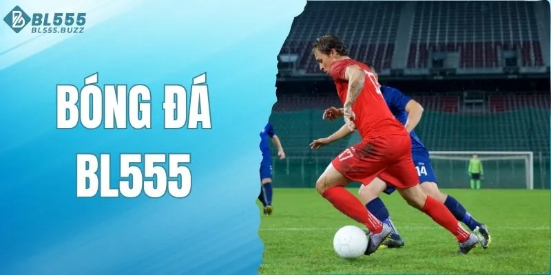 Bóng Đá BL555 - Cược Lớn Mỗi Ngày Rinh Thưởng Cực Đã