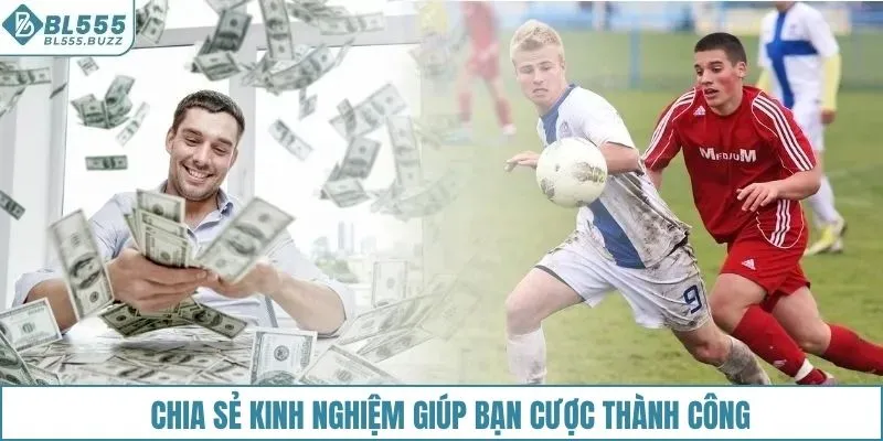 Chia sẻ kinh nghiệm giúp bạn cược thành công